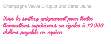 Champagne Veuve Clicquot Brut Carte Jaune Vous la sortirez uniquement pour toutes transactions supérieures ou égales à 10.000 dollars payable en espèce. 